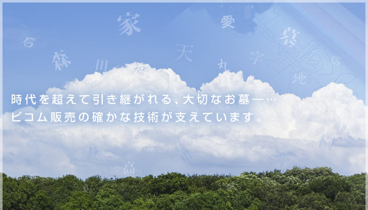 時代を超えて引き継がれる、大切なお墓―… ピコム販売の確かな技術が支えています。