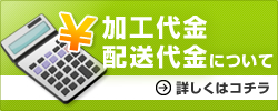 加工代金 配送代金について 詳しくはコチラ