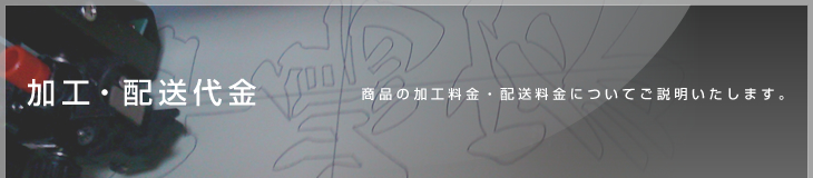 加工・配送代金 商品の加工料金・配送料金についてご説明いたします。